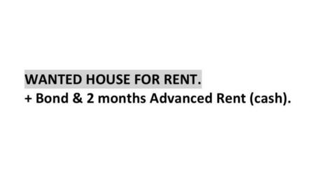 Wanted: Wanted House for Rent. Offer bond & 2 Months Advanced Rent (Cash)